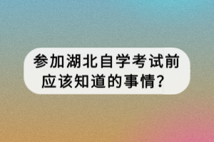 參加湖北自學考試前應該知道的事情？