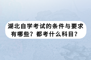 湖北自學(xué)考試的條件與要求有哪些？都考什么科目？