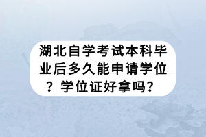 湖北自學(xué)考試本科畢業(yè)后多久能申請(qǐng)學(xué)位？學(xué)位證好拿嗎？