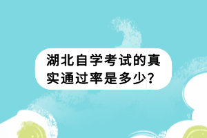 湖北自學(xué)考試的真實(shí)通過(guò)率是多少？