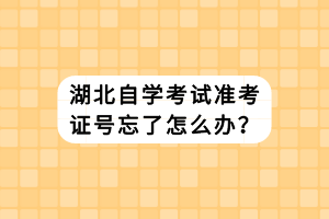 湖北自學(xué)考試準(zhǔn)考證號(hào)忘了怎么辦？