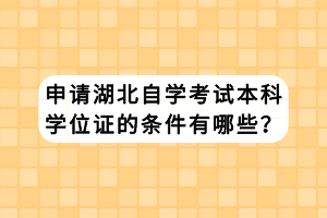 申請(qǐng)湖北自學(xué)考試本科學(xué)位證的條件有哪些？