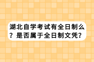 湖北自學(xué)考試有全日制么？是否屬于全日制文憑？