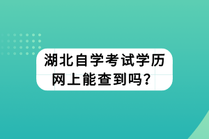 湖北自學(xué)考試學(xué)歷網(wǎng)上能查到嗎？