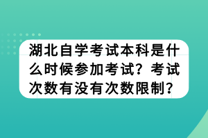 湖北自學(xué)考試本科是什么時候參加考試？考試次數(shù)有沒有次數(shù)限制？