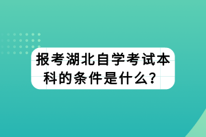 報考湖北自學(xué)考試本科的條件是什么？