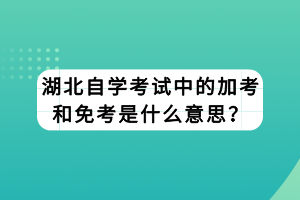 湖北自學(xué)考試中的加考和免考是什么意思？