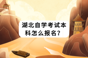 湖北自學(xué)考試本科怎么報(bào)名？