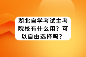 湖北自學(xué)考試主考院校有什么用？可以自由選擇嗎？