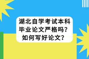 湖北自學(xué)考試本科畢業(yè)論文嚴(yán)格嗎？如何寫好論文？