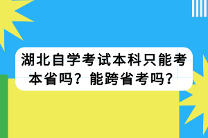 湖北自學(xué)考試本科只能考本省嗎？能跨省考嗎？