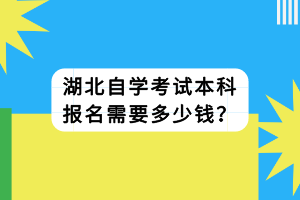 湖北自學(xué)考試本科報(bào)名需要多少錢？