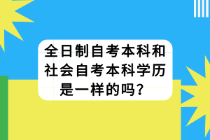 全日制自考本科和社會(huì)自考本科學(xué)歷是一樣的嗎？