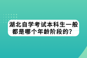 湖北自學(xué)考試本科生一般都是哪個(gè)年齡階段的？