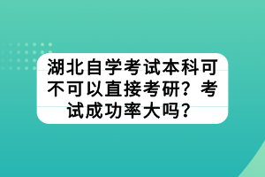 湖北自學(xué)考試本科可不可以直接考研？考試成功率大嗎？