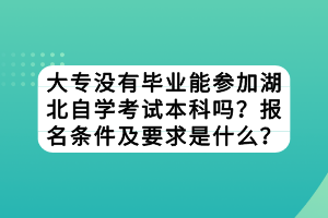 大專沒(méi)有畢業(yè)能參加湖北自學(xué)考試本科嗎？報(bào)名條件及要求是什么？