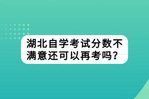 湖北自學考試分數(shù)不滿意還可以再考嗎？