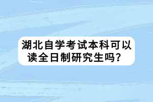 湖北自學考試本科可以讀全日制研究生嗎？