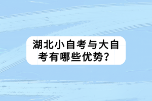 湖北小自考與大自考有哪些優(yōu)勢(shì)？