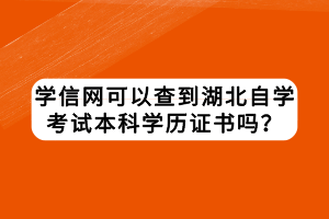 學信網可以查到湖北自學考試本科學歷證書嗎？