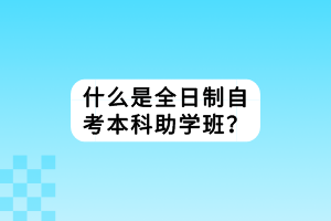 什么是全日制自考本科助學(xué)班？