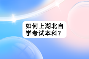 如何上湖北自學(xué)考試本科？