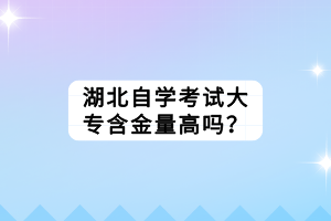 湖北自學(xué)考試大專含金量高嗎？