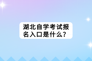 湖北自學(xué)考試報(bào)名入口是什么？