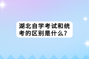 湖北自學考試和統(tǒng)考的區(qū)別是什么？