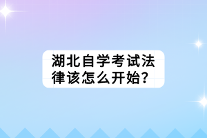 湖北自學考試法律該怎么開始？