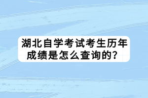 湖北自學(xué)考試考生歷年成績是怎么查詢的？