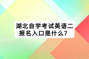 湖北自學(xué)考試英語二報名入口是什么？