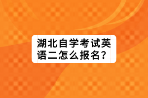 湖北自學(xué)考試英語二怎么報名？