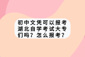 初中文憑可以報考湖北自學(xué)考試大專們嗎？怎么報考？