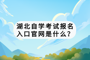 湖北自學(xué)考試報(bào)名入口官網(wǎng)是什么？