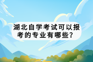 湖北自學(xué)考試可以報(bào)考的專業(yè)有哪些？