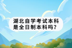 湖北自學(xué)考試本科是全日制本科嗎？