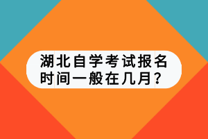 湖北自學(xué)考試報(bào)名時(shí)間一般在幾月？