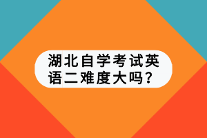 湖北自學(xué)考試英語二難度大嗎？