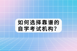 如何選擇靠譜的自學考試機構？