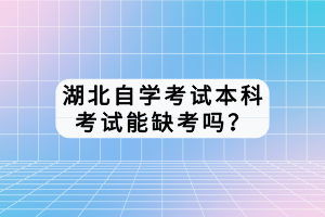 湖北自學考試本科考試能缺考嗎？