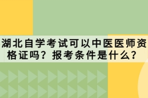 湖北自學考試可以中醫(yī)醫(yī)師資格證嗎？報考條件是什么？