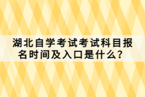 湖北自學(xué)考試考試科目報(bào)名時(shí)間及入口是什么？