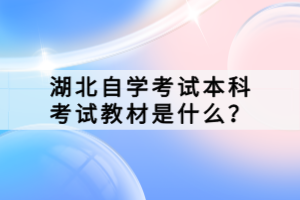 湖北自學(xué)考試本科考試教材是什么？