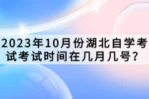 2023年10月份湖北自學(xué)考試考試時(shí)間在幾月幾號(hào)？