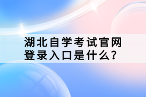 湖北自學(xué)考試官網(wǎng)登錄入口是什么？