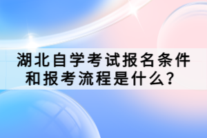 湖北自學(xué)考試報(bào)名條件和報(bào)考流程是什么？