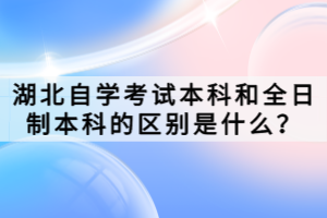 湖北自學考試本科和全日制本科的區(qū)別是什么？