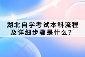 湖北自學(xué)考試本科流程及詳細(xì)步驟是什么？