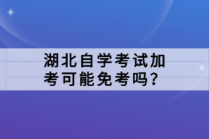 湖北自學(xué)考試加考可能免考嗎？